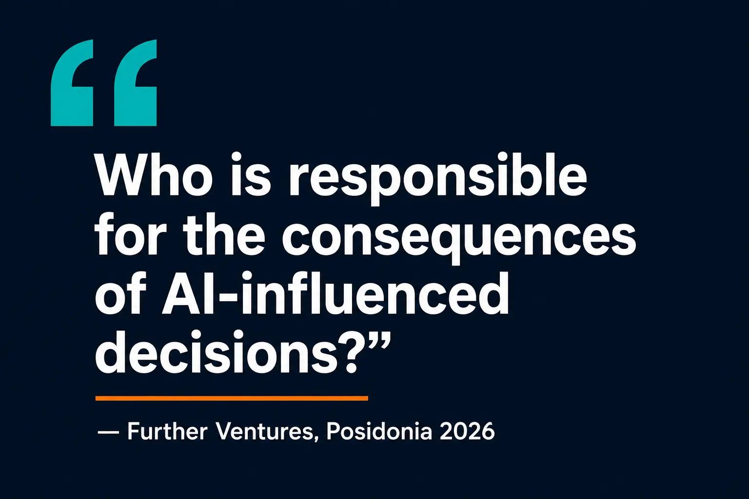Pull quote: Who is responsible for the consequences of AI-influenced decisions — Further Ventures, Posidonia 2026