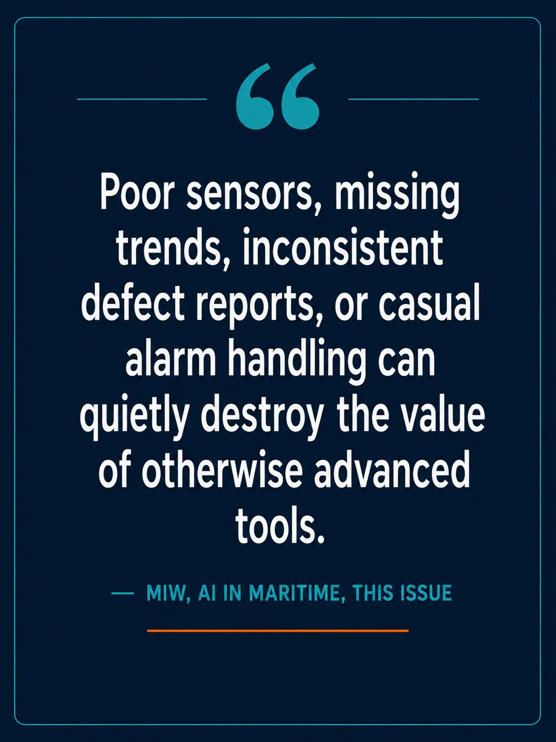 Pull quote: Poor sensors, missing trends, inconsistent defect reports, or casual alarm handling can quietly destroy the value of otherwise advanced tools — MIW, AI in Maritime, this issue