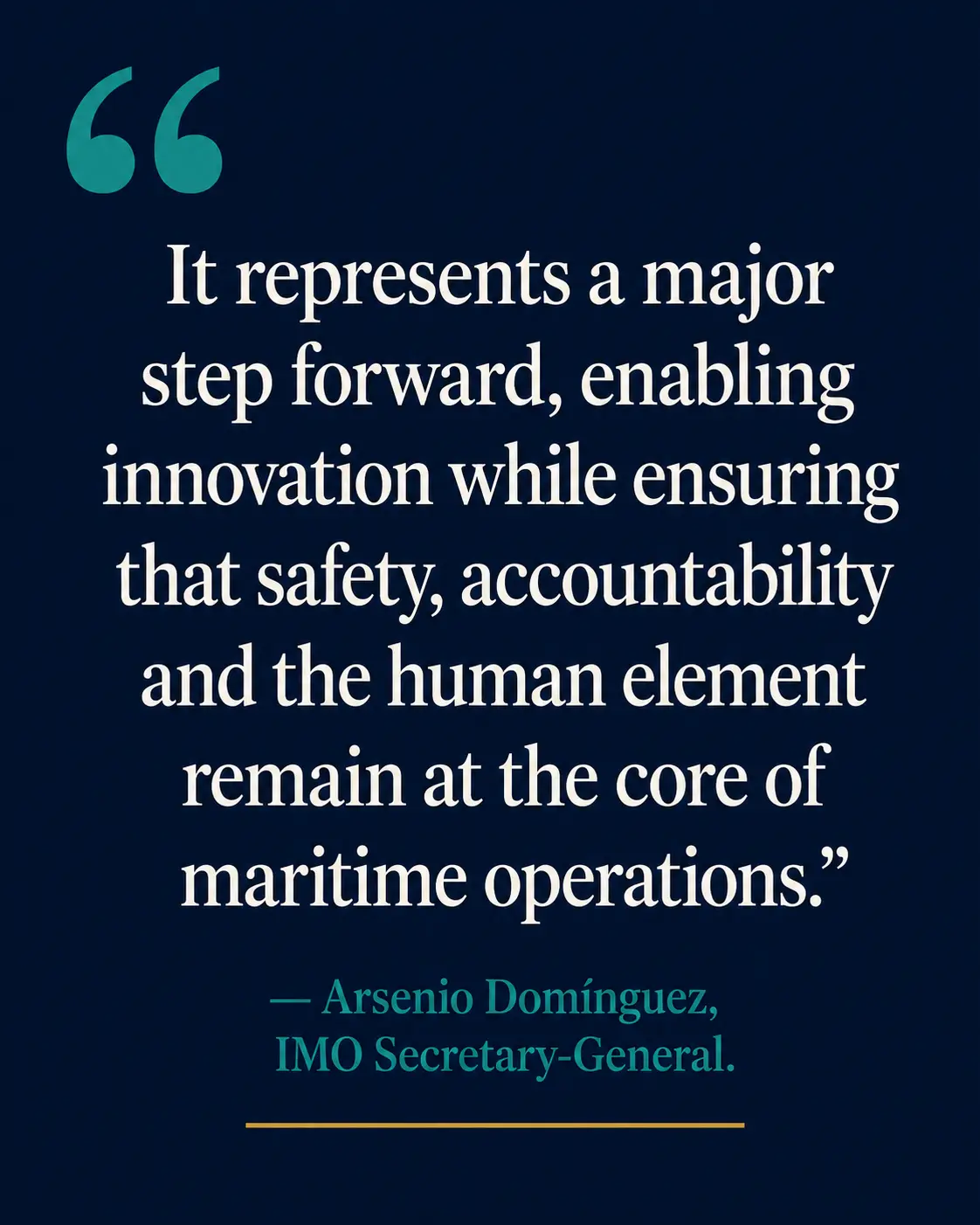 Pull quote: It represents a major step forward, enabling innovation while ensuring that safety, accountability and the human element remain at the core of maritime operations — Arsenio Dominguez, IMO Secretary-General